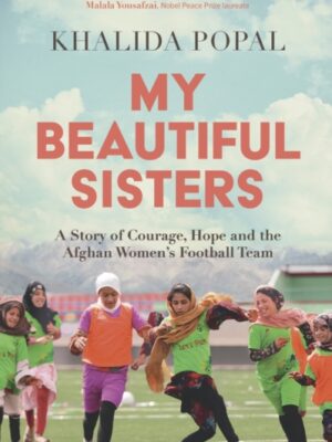 My Beautiful Sisters : A Story of Courage, Hope and the Afghan Women’s Football Team